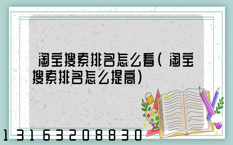 淘宝搜索排名怎么看(淘宝搜索排名怎么提高)