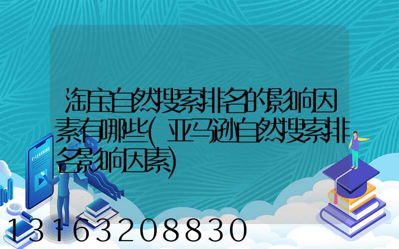 淘宝自然搜索排名的影响因素有哪些(亚马逊自然搜索排名影响因素)