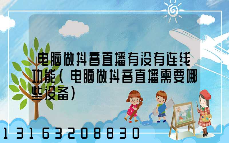 电脑做抖音直播有没有连线功能(电脑做抖音直播需要哪些设备)