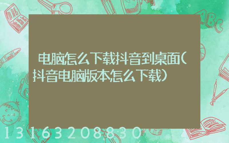 电脑怎么下载抖音到桌面(抖音电脑版本怎么下载)