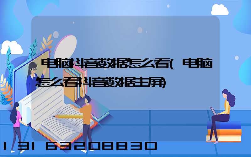 电脑抖音数据怎么看(电脑怎么看抖音数据主屏)