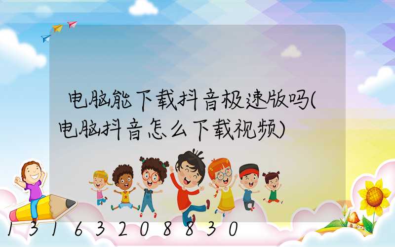 电脑能下载抖音极速版吗(电脑抖音怎么下载视频)