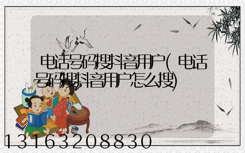 电话号码搜抖音用户(电话号码搜抖音用户怎么搜)