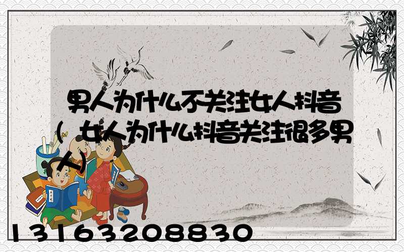 男人为什么不关注女人抖音(女人为什么抖音关注很多男人)