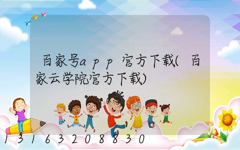 百家号app官方下载(百家云学院官方下载)