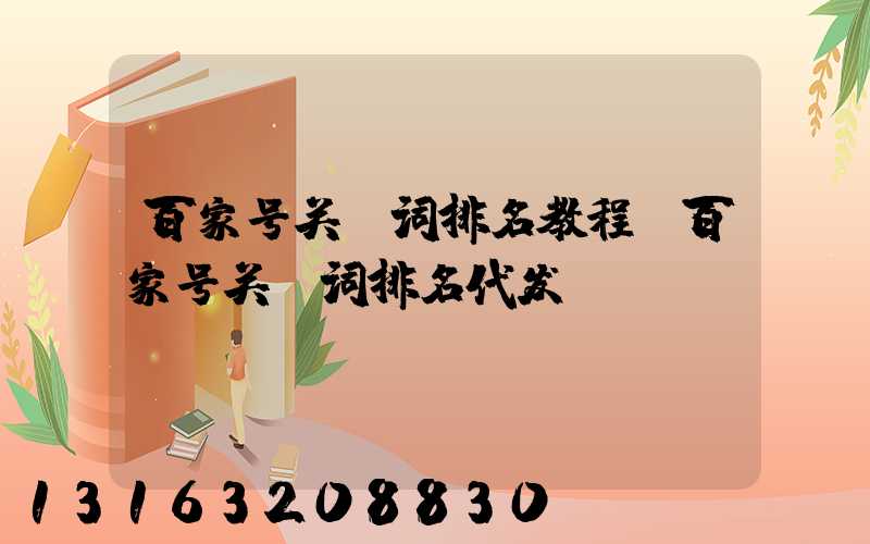 百家号关键词排名教程(百家号关键词排名代发)