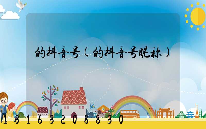 的抖音号(的抖音号昵称)