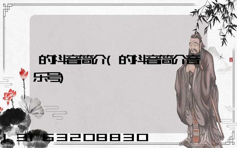 的抖音简介(的抖音简介音乐号)