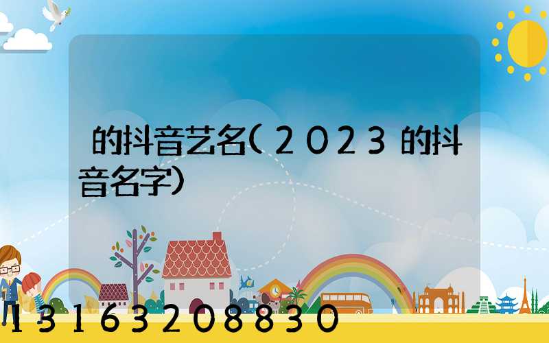 的抖音艺名(2023的抖音名字)