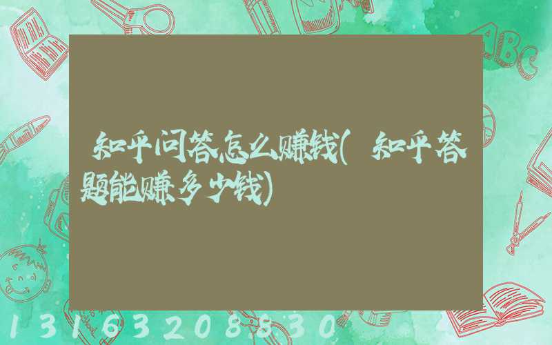 知乎问答怎么赚钱(知乎答题能赚多少钱)