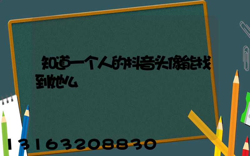 知道一个人的抖音头像能找到她么