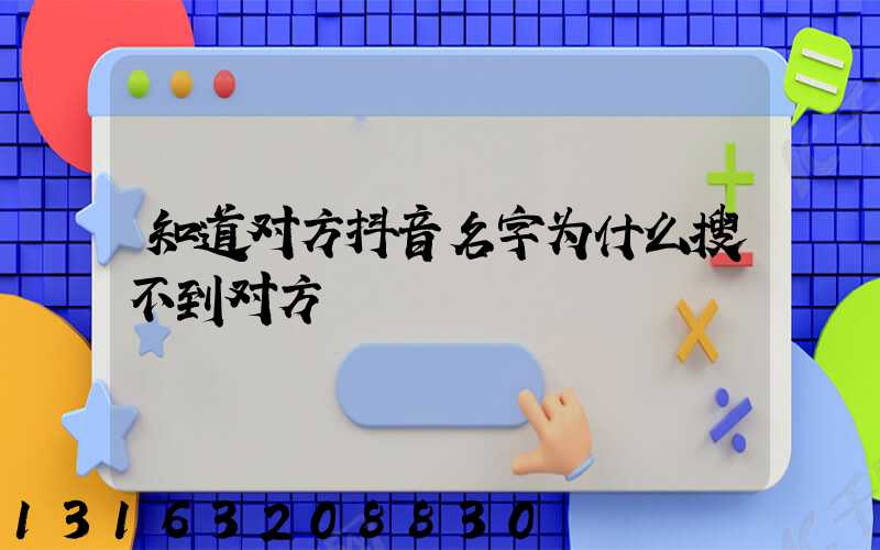 知道对方抖音名字为什么搜不到对方