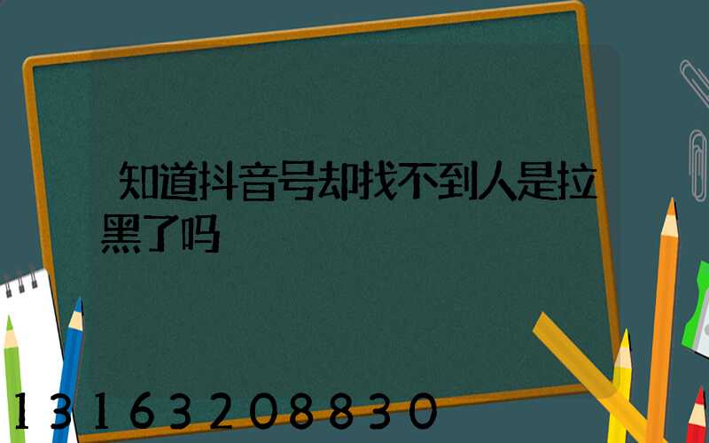 知道抖音号却找不到人是拉黑了吗