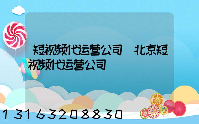 短视频代运营公司(北京短视频代运营公司)