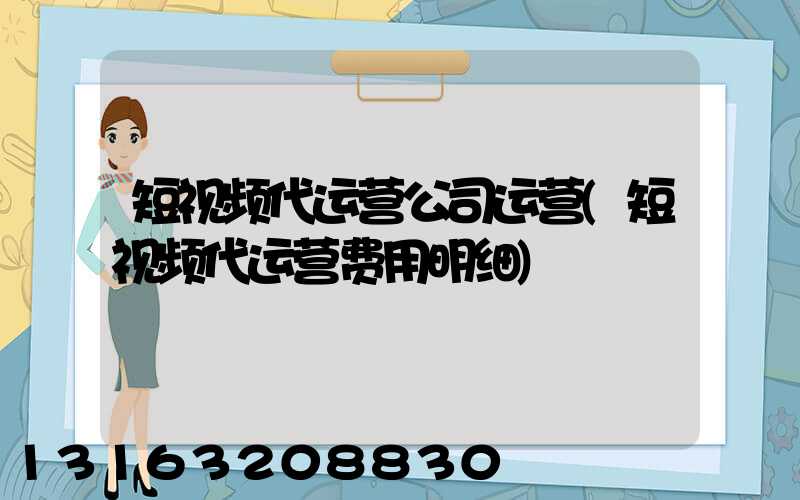 短视频代运营公司运营(短视频代运营费用明细)