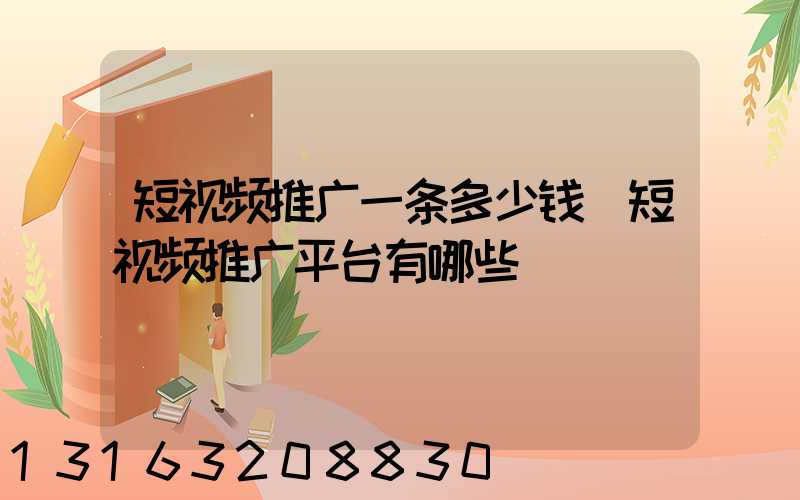 短视频推广一条多少钱(短视频推广平台有哪些)