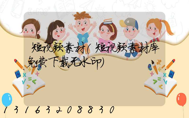 短视频素材(短视频素材库免费下载无水印)