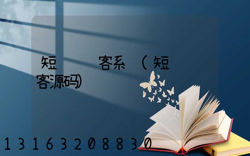 短视频获客系统(短视频获客源码)