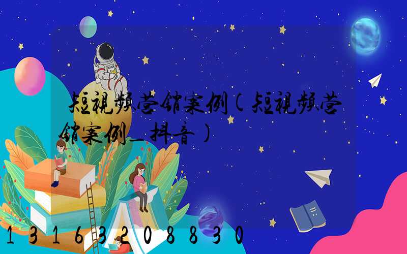 短视频营销案例(短视频营销案例_抖音)