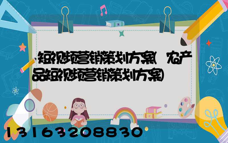 短视频营销策划方案(农产品短视频营销策划方案)