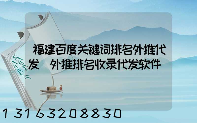 福建百度关键词排名外推代发(外推排名收录代发软件)