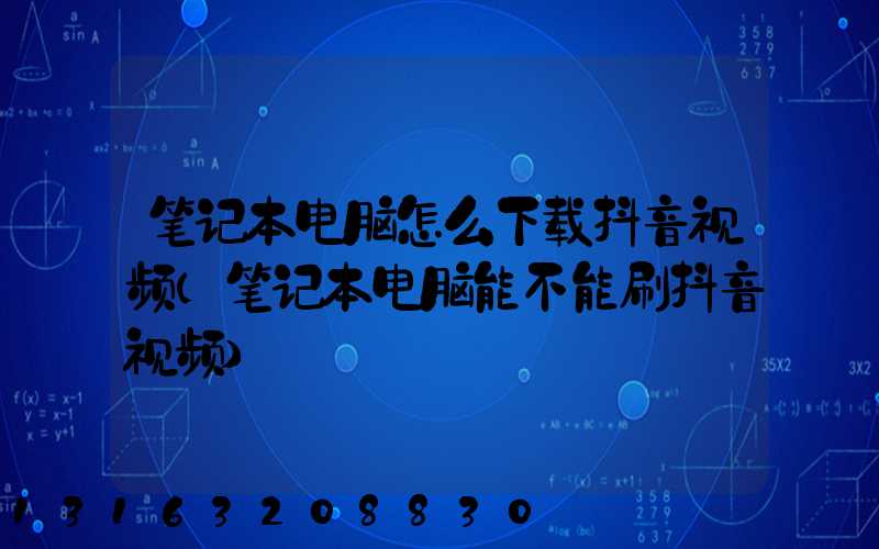 笔记本电脑怎么下载抖音视频(笔记本电脑能不能刷抖音视频)