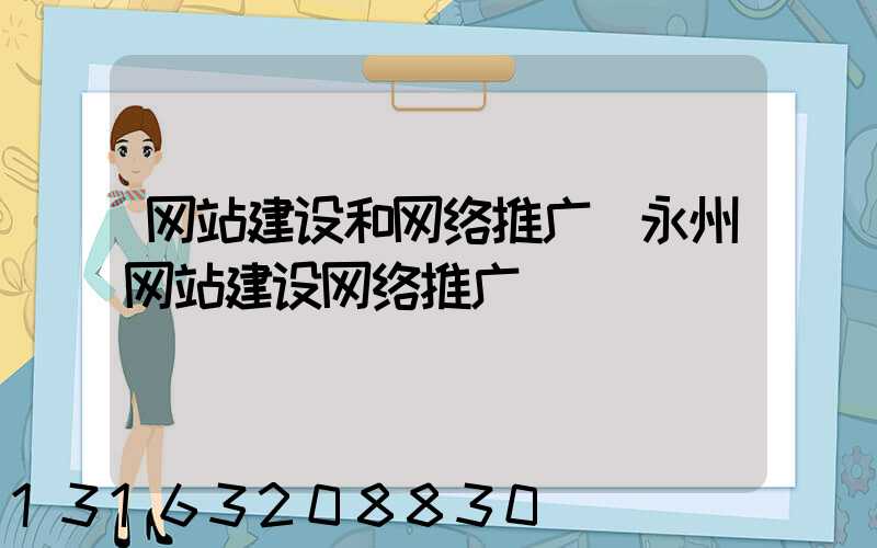 网站建设和网络推广(永州网站建设网络推广)