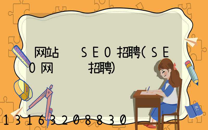 网站运营SEO招聘(SEO网络运营招聘)