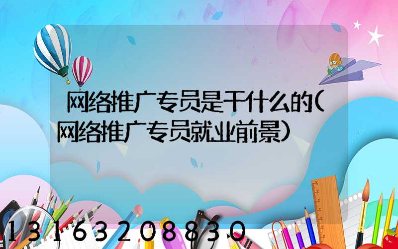 网络推广专员是干什么的(网络推广专员就业前景)