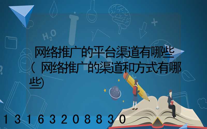 网络推广的平台渠道有哪些(网络推广的渠道和方式有哪些)