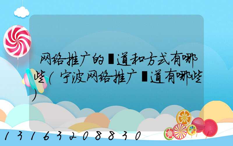 网络推广的渠道和方式有哪些(宁波网络推广渠道有哪些)