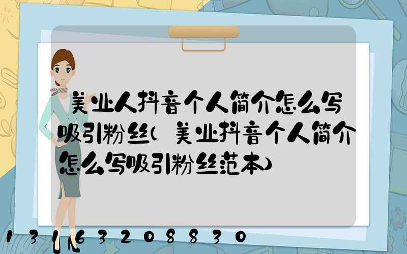 美业人抖音个人简介怎么写吸引粉丝(美业抖音个人简介怎么写吸引粉丝范本)