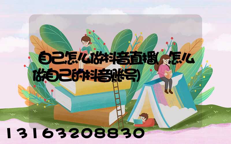 自己怎么做抖音直播(怎么做自己的抖音账号)