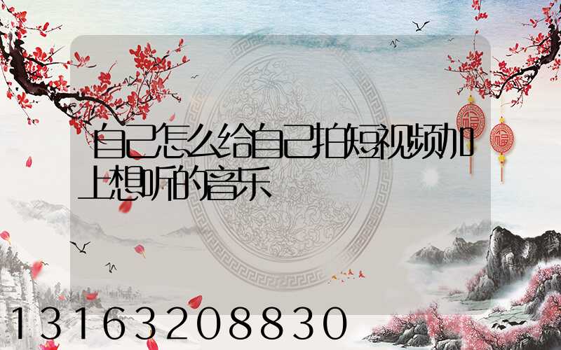 自己怎么给自己拍短视频加上想听的音乐