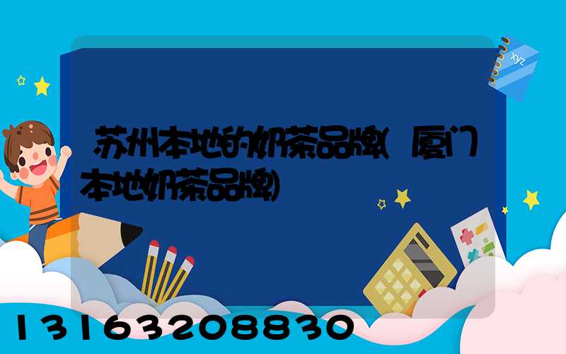 苏州本地的奶茶品牌(厦门本地奶茶品牌)