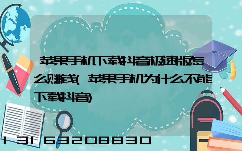 苹果手机下载抖音极速版怎么赚钱(苹果手机为什么不能下载抖音)