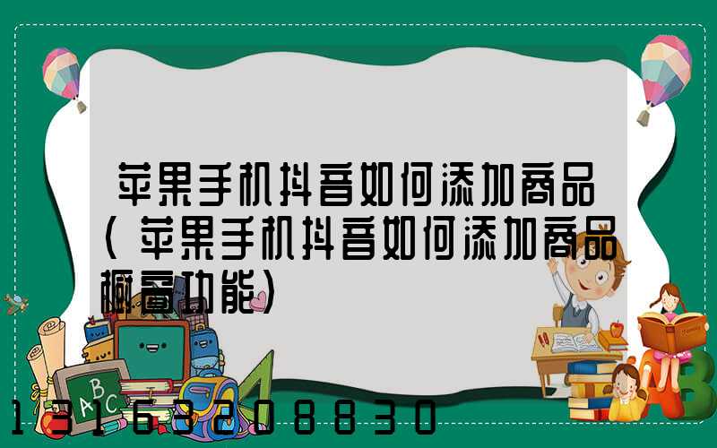 苹果手机抖音如何添加商品(苹果手机抖音如何添加商品橱窗功能)