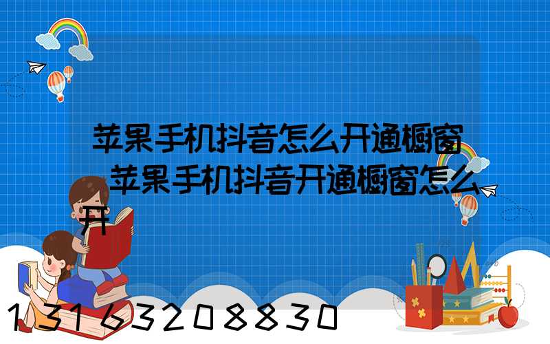 苹果手机抖音怎么开通橱窗(苹果手机抖音开通橱窗怎么开)