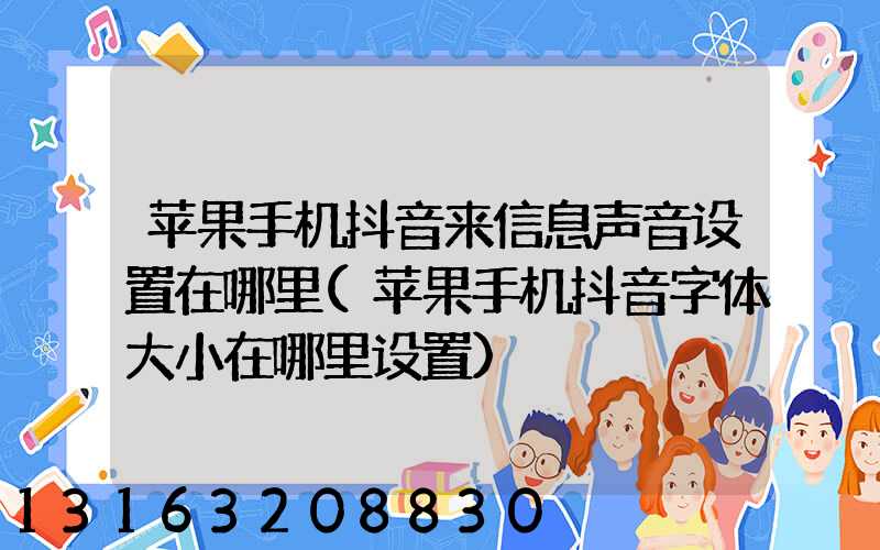 苹果手机抖音来信息声音设置在哪里(苹果手机抖音字体大小在哪里设置)