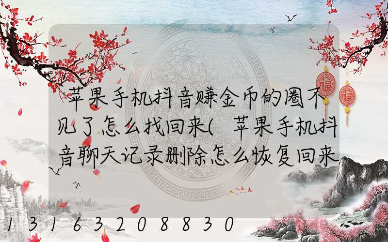 苹果手机抖音赚金币的圈不见了怎么找回来(苹果手机抖音聊天记录删除怎么恢复回来)