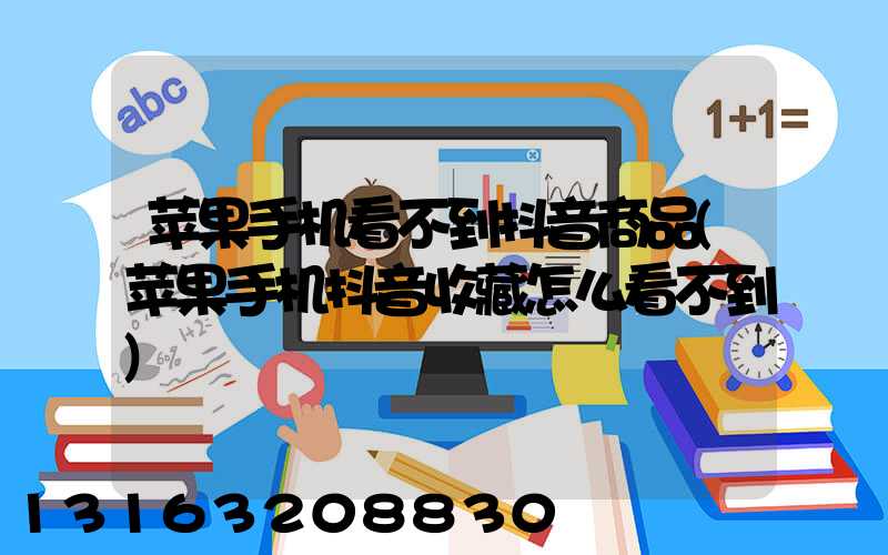 苹果手机看不到抖音商品(苹果手机抖音收藏怎么看不到)