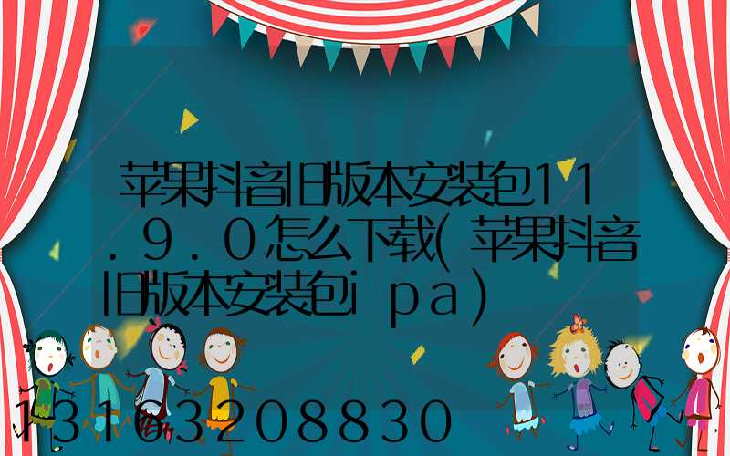 苹果抖音旧版本安装包11.9.0怎么下载(苹果抖音旧版本安装包ipa)