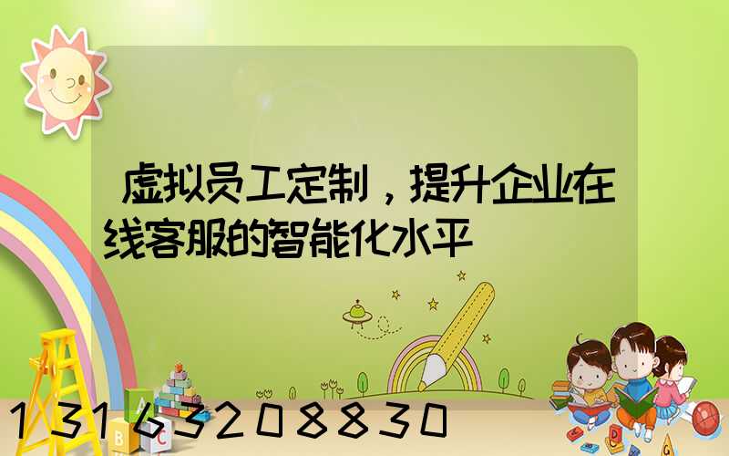 虚拟员工定制，提升企业在线客服的智能化水平