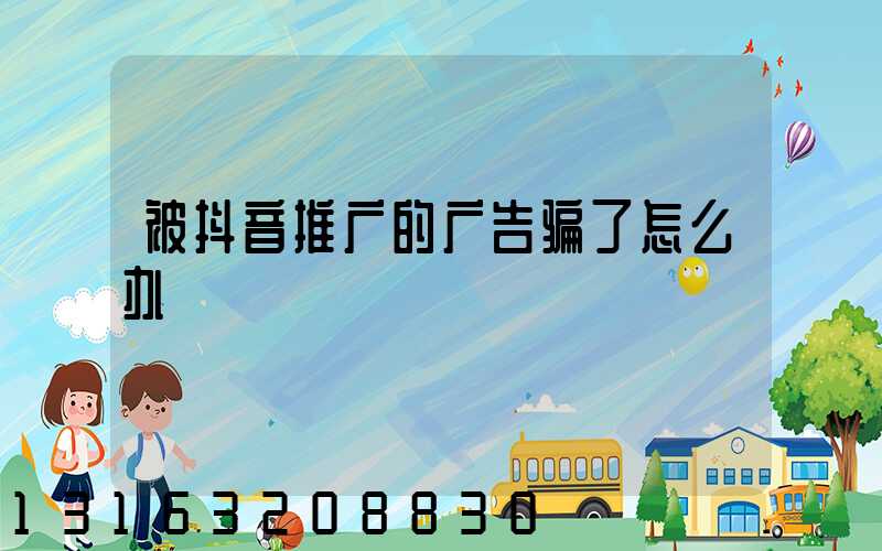 被抖音推广的广告骗了怎么办