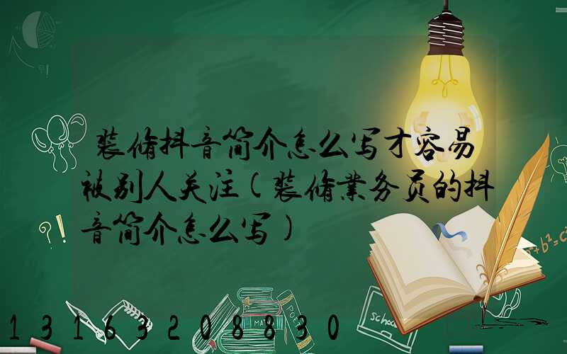 装修抖音简介怎么写才容易被别人关注(装修业务员的抖音简介怎么写)