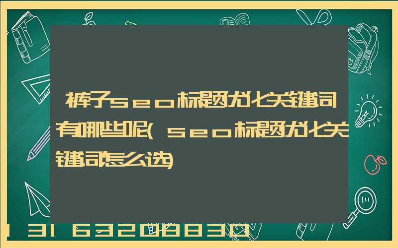 裤子seo标题优化关键词有哪些呢(seo标题优化关键词怎么选)