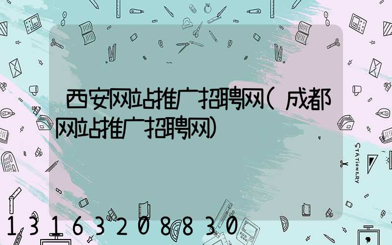 西安网站推广招聘网(成都网站推广招聘网)