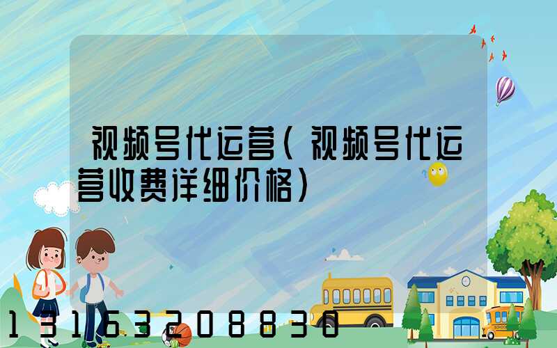 视频号代运营(视频号代运营收费详细价格)