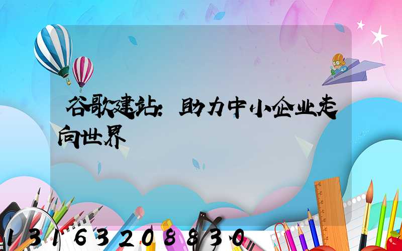 谷歌建站：助力中小企业走向世界