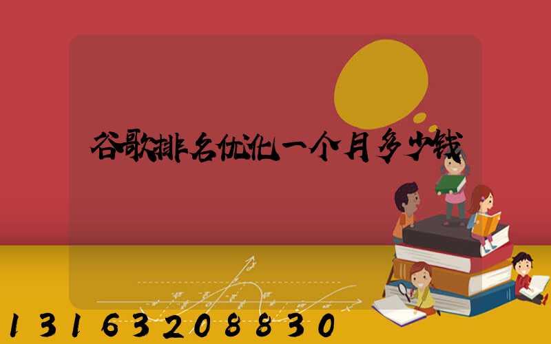 谷歌排名优化一个月多少钱